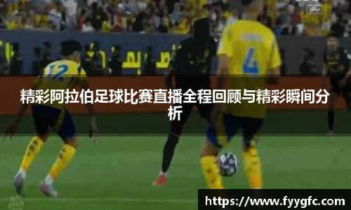 精彩阿拉伯足球比赛直播全程回顾与精彩瞬间分析