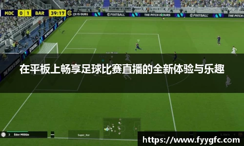 在平板上畅享足球比赛直播的全新体验与乐趣