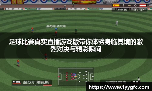 足球比赛真实直播游戏版带你体验身临其境的激烈对决与精彩瞬间